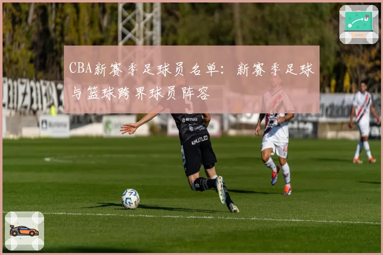CBA新赛季足球员名单：新赛季足球与篮球跨界球员阵容