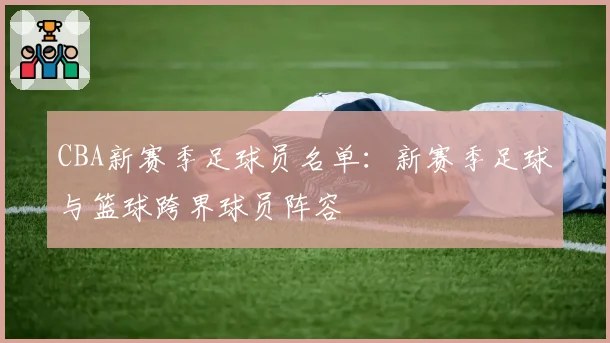 CBA新赛季足球员名单：新赛季足球与篮球跨界球员阵容