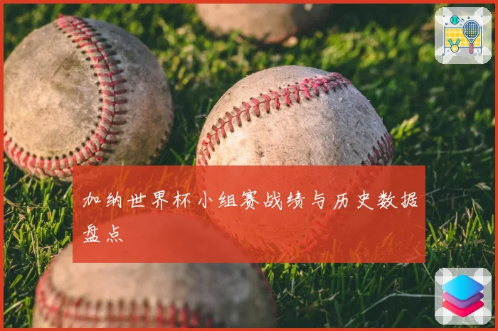 加纳世界杯小组赛战绩与历史数据盘点