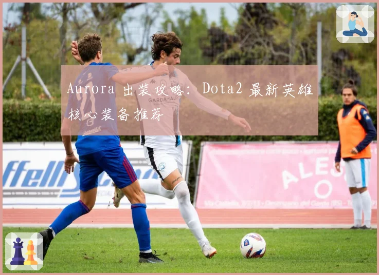 Aurora 出装攻略：Dota2 最新英雄核心装备推荐
