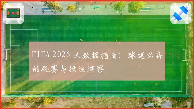 FIFA 2026 大数据指南：球迷必备的观赛与投注洞察
