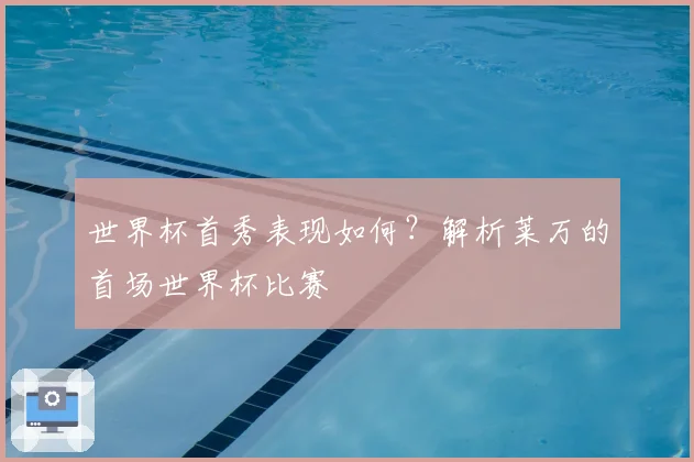 世界杯首秀表现如何？解析莱万的首场世界杯比赛