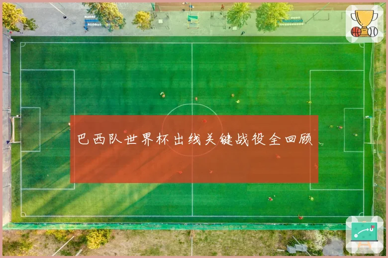 巴西队世界杯出线关键战役全回顾