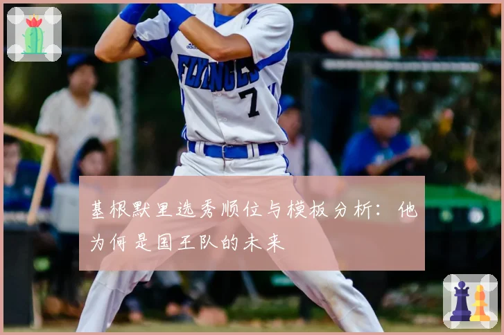 基根默里选秀顺位与模板分析：他为何是国王队的未来