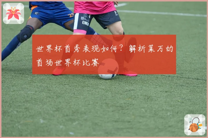 世界杯首秀表现如何？解析莱万的首场世界杯比赛