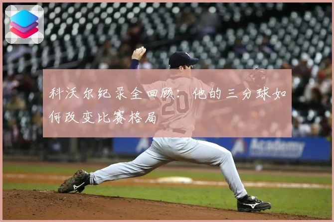 科沃尔纪录全回顾：他的三分球如何改变比赛格局