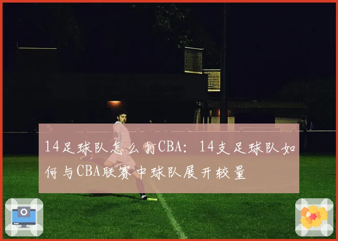14足球队怎么打CBA：14支足球队如何与CBA联赛中球队展开较量