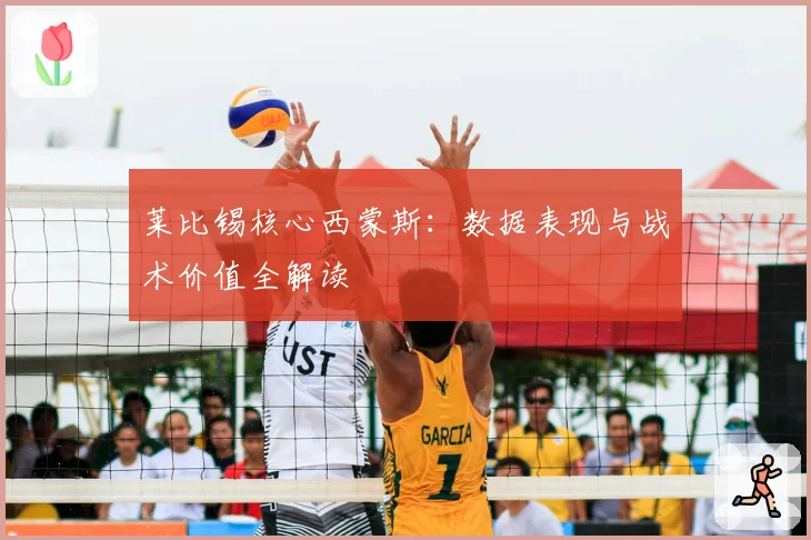 莱比锡核心西蒙斯：数据表现与战术价值全解读