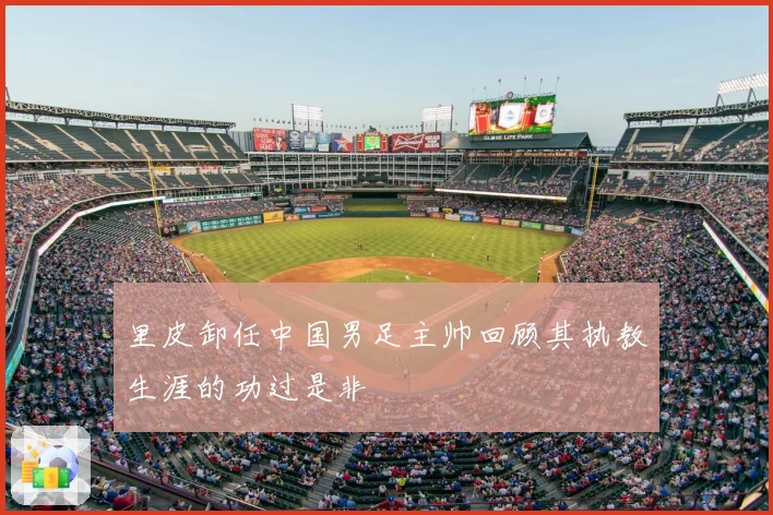 里皮卸任中国男足主帅回顾其执教生涯的功过是非