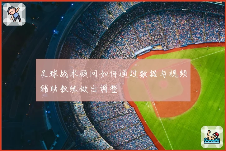 足球战术顾问如何通过数据与视频辅助教练做出调整